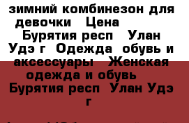 зимний комбинезон для девочки › Цена ­ 2 400 - Бурятия респ., Улан-Удэ г. Одежда, обувь и аксессуары » Женская одежда и обувь   . Бурятия респ.,Улан-Удэ г.